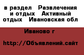  в раздел : Развлечения и отдых » Активный отдых . Ивановская обл.,Иваново г.